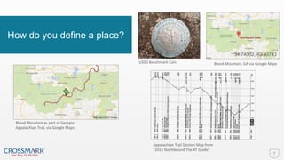 7
How do you define a place?
Blood Mountain as part of Georgia
Appalachian Trail, via Google Maps
USGS Benchmark Coin
Appalachian Trail Section Map from
“2015 Northbound The AT Guide”
Blood Mountain, GA via Google Maps
34.74002,-83.93743
 