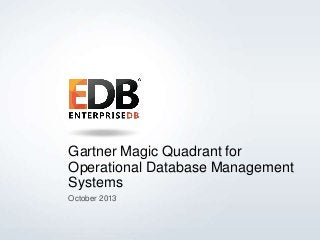 Gartner Magic Quadrant for
Operational Database Management
Systems
October 2013

© 2013 EnterpriseDB Corporation. All rights reserved.

1

 