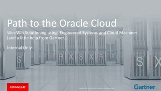 Copyright © 2014 Oracle and/or its affiliates. All rights reserved. |
Path to the Oracle Cloud
Win-Win Solutioning using Engineered Systems and Cloud Machines
(and a little help from Gartner..)
Internal Only
 
