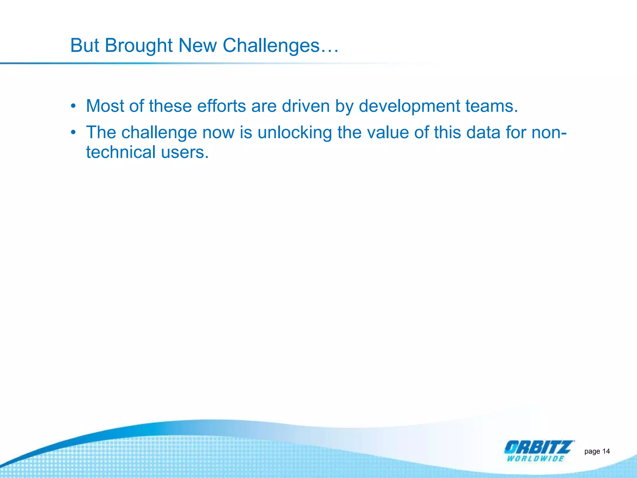But Brought New Challenges… Most of these efforts are driven by development teams. The challenge now is unlocking the value of this data for non-technical users. page  