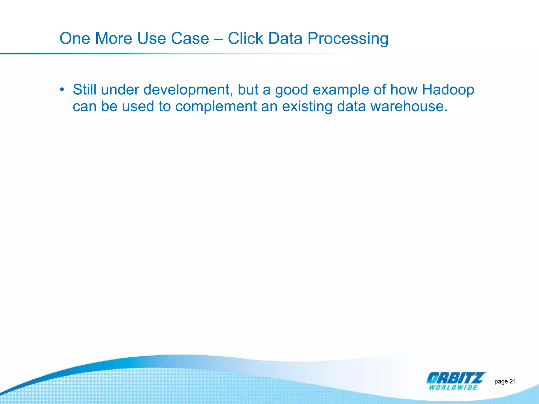 One More Use Case – Click Data Processing Still under development, but a good example of how Hadoop can be used to complement an existing data warehouse. page  