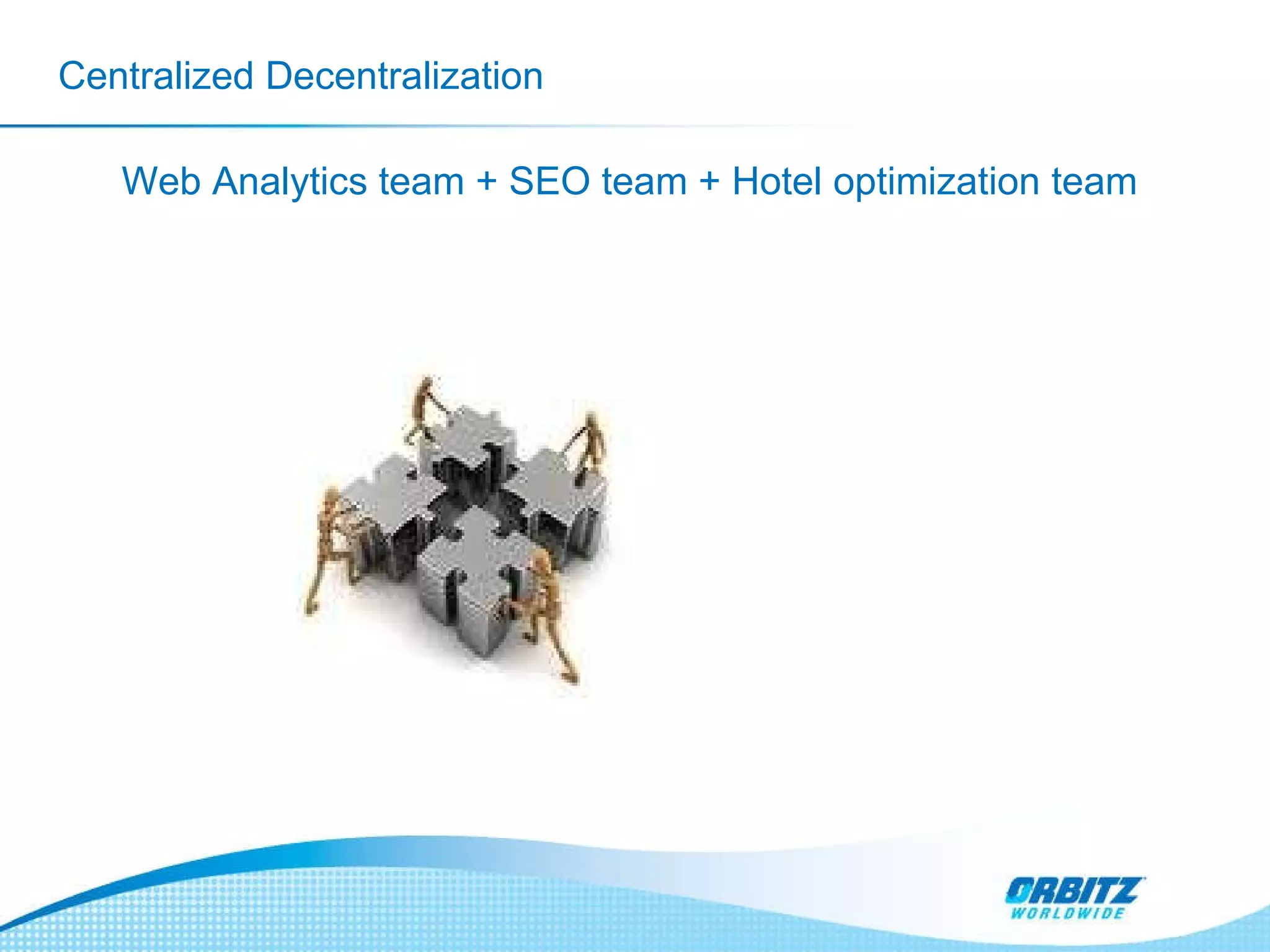 Centralized Decentralization Web Analytics team + SEO team + Hotel optimization team 