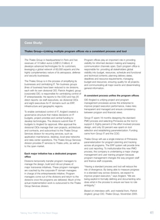 Case Study:

   Thales Group—Linking multiple program offices via a consistent process and tool


   The Thales Group is headquartered in Paris and has            Program offices play an important role in providing
   revenues of 10 billion euros (US$12.3 billion). It            visibility for informed decision making and keeping
   develops advanced technologies for its customers,             communication channels open. Each program office is
   leveraging a global network of 60,000 experts and the         responsible for: providing all stakeholders global
   highly complementary nature of its aerospace, defense         visibility into budget, resources, schedule and functional
   and security businesses.                                      and technical contents; planning delivery dates,
                                                                 deadlines and resource requirements; managing
   The Thales Group is in the process of simplifying its         budget and resources; ensuring quality for all projects;
   businesses and centralizing IT. Ten business groups           and communicating all major events and disseminating
   (lines of business) have been reduced to six divisions,       general information.
   each with its own divisional CIO. Patrick Anglard, group
   (corporate) CIO, is responsible for centralizing control of
                                                                 A consistent process unifies the program offices
   IT enterprisewide. He reports to the COO and has 20
   direct reports: six staff executives, six divisional CIOs     CIO Anglard is unifying project and program
   and eight executives for IT domains such as ERP,              management processes across the enterprise to
   infrastructure and geographic regions.                        improve project execution performance, make risks
                                                                 transparent and managed and ensure consistency
   To enable centralized control of IT, Anglard created a        between program and financial views.
   governance structure that makes decisions on IT
   budgets, project priorities and central funding to            Group IT spent 18 months designing the standard
   develop technologies. The divisions submit their IT           PMO process and selecting Primavera as the tool to
   budgets to Anglard for approval. After approval the           support it. Eighty percent of the effort involved process
   divisional CIOs manage their own projects, architecture       design, and only 20 percent was spent on tool
   and contracts, and subcontract to the Thales Group            selection and establishing parameterization. Funding
   Services division for recurring services, such as             came from Group IT and the COO.
   application maintenance, desktop, local area networks
   and data center operations. The Thales Group Services         Thales Group will use a single instance of Primavera
   division provides IT services to Thales units, as well as     parameterization for program planning and tracking
   to the open market.                                           across all programs. The ERP system will provide time
                                                                 and cost reporting. To institutionalize this new PMO
                                                                 process, the company is undertaking a major change
   Each major initiative has a dedicated program                 management and user training program because
   office                                                        program management changes the way program staff
   Divisions temporarily transfer program managers to            and finance staff cooperate.
   manage the design, build and roll-out phases of
   major transverse initiatives. These program managers          “Having a standard process and tool will reduce the
   are coached by the corporate IT domain managers               risk of divergence. By being able to measure progress
   in charge of the enterprisewide initiative. Program           in a standard way across divisions, we expect to
   managers come out of the divisions and return to the          improve project execution,” says Anglard. “We are
   divisions once the programs are delivered. Much of the        being explicit in formally defining and documenting who
   actual implementation work is outsourced to the Thales        does what in the process to ensure we have no role
   Group Services division.                                      ambiguity.”

                                                                 Based on interviews with, and material from, Patrick
                                                                 Anglard, group CIO, Thales Group, November 2005.




Taking Your PMO to the Next Stage                                                                                             41
 