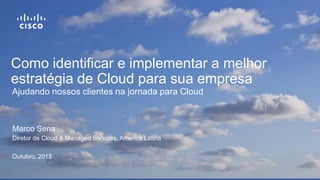 Como identificar e implementar a melhor
estratégia de Cloud para sua empresa
Marco Sena
Diretor de Cloud & Managed Services, America Latina
Outubro, 2015
Ajudando nossos clientes na jornada para Cloud
 