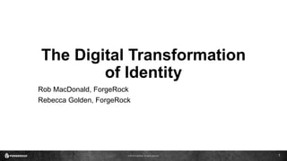© 2016 ForgeRock. All rights reserved.
The Digital Transformation
of Identity
Rob MacDonald, ForgeRock
Rebecca Golden, ForgeRock
1
 