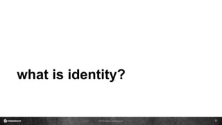 © 2016 ForgeRock. All rights reserved.
what is identity?
6
 