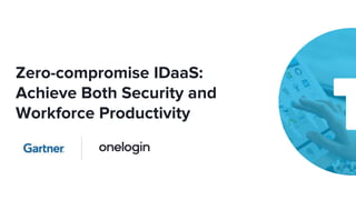 Zero-compromise IDaaS:
Achieve Both Security and
Workforce Productivity
 