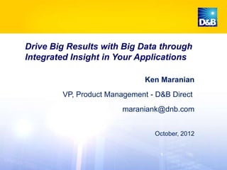 Drive Big Results with Big Data through
Integrated Insight in Your Applications

                              Ken Maranian
        VP, Product Management - D&B Direct
                        maraniank@dnb.com


                                October, 2012
 