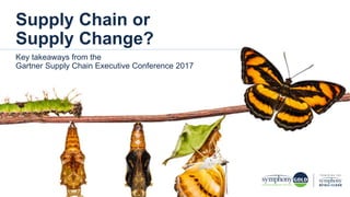 Key takeaways from the
Gartner Supply Chain Executive Conference 2017
Supply Chain or
Supply Change?
 