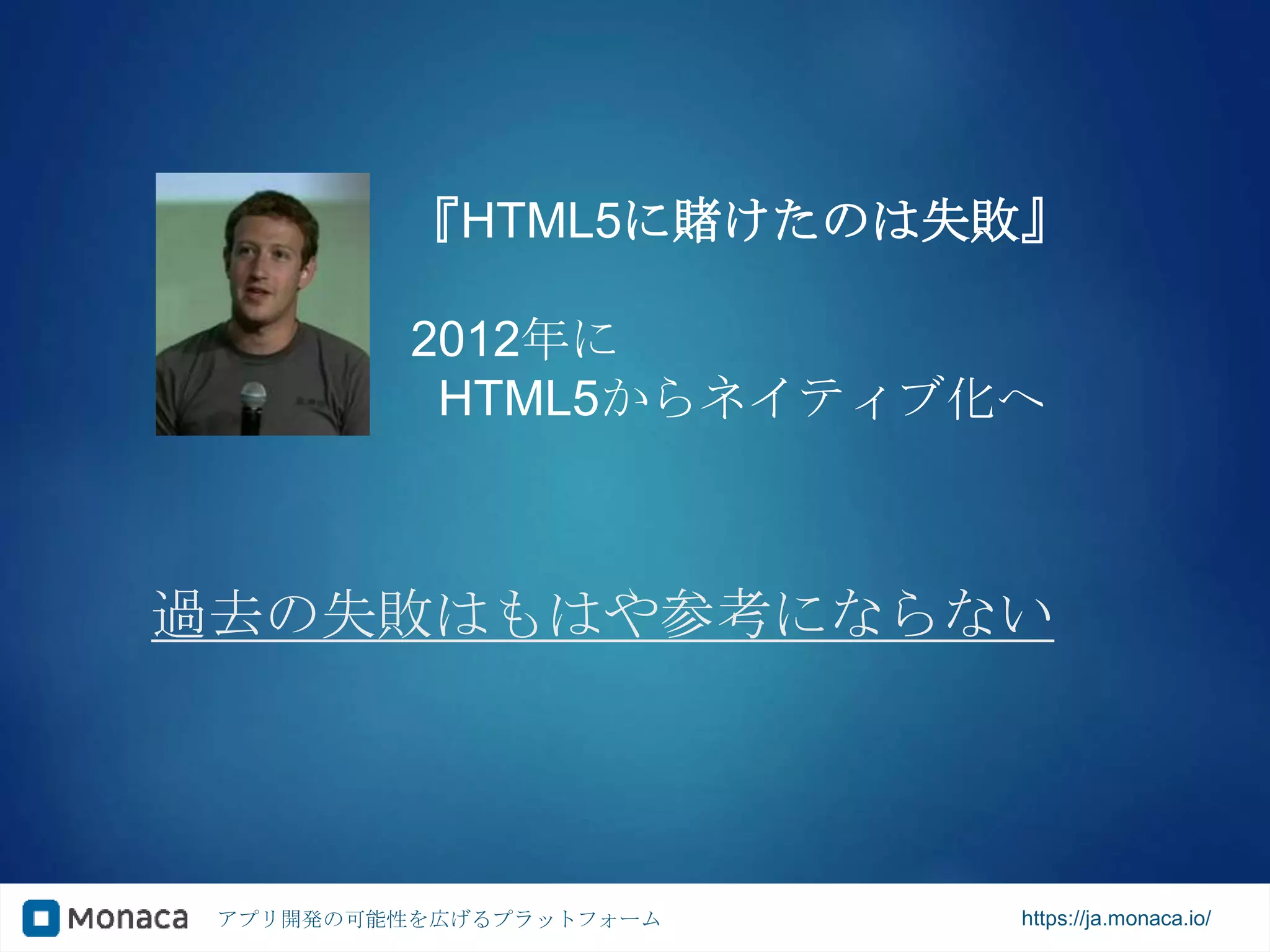 アプリ開発の可能性を広げるプラットフォーム https://ja.monaca.io/
過去の失敗はもはや参考にならない
『HTML5に賭けたのは失敗』
2012年に
HTML5からネイティブ化へ
 