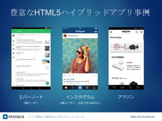 アプリ開発の可能性を広げるプラットフォーム https://ja.monaca.io/
豊富なHTML5ハイブリッドアプリ事例10
エバーノート
1億ユーザー
アマゾンインスタグラム
4億ユーザー、日本でも1000万人
 