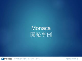 アプリ開発の可能性を広げるプラットフォーム https://ja.monaca.io/
Monaca
開発事例
 