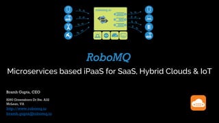 Microservices based iPaaS for SaaS, Hybrid Clouds & IoT
Bramh Gupta, CEO
8260 Greensboro Dr Ste. A32
McLean, VA
http://www.robomq.io
bramh.gupta@robomq.io
 