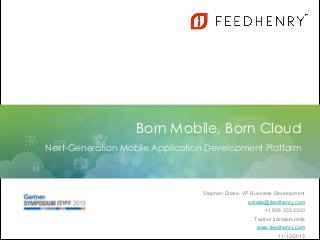 Born Mobile, Born Cloud
Next-Generation Mobile Application Development Platform

Stephen Drake, VP Business Development
sdrake@feedhenry.com
+1 508.333.3300
Twitter: sdrakemobile
www.feedhenry.com
© Copyright FeedHenry Ltd. 2013

11/12/2013

 