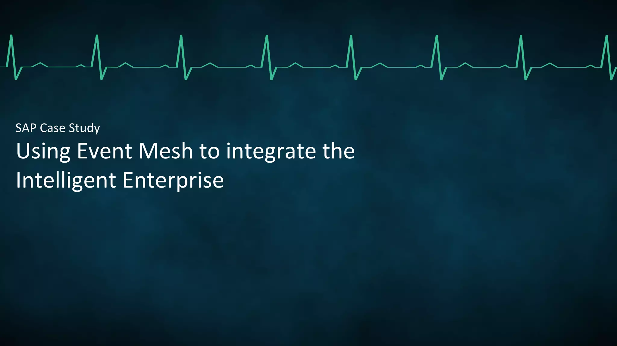 SAP Case Study
Using Event Mesh to integrate the
Intelligent Enterprise
 