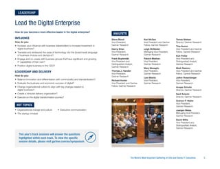 The World’s Most Important Gathering of CIOs and Senior IT Executives	 5
How do you become a more effective leader in the digital enterprise?
Influence
How do you:
•	 Increase your influence with business stakeholders to increase investment in
digital business?
•	 Translate and reinterpret the value of technology into the (board-level) language
of business choices and decisions?
•	 Engage and co-create with business groups that have significant and growing
IT capabilities of their own?
•	 Position digital business to the CEO?
Leadership and Delivery
How do you:
•	 Balance innovation and differentiation with commonality and standardization?
•	 Evaluate the business and economic success of digital?
•	 Change organizational culture to align with big changes related to
digital business?
•	 Create a bimodal delivery organization?
•	 Execute on the digital transformation journey?
HOT TOPICS
•	 Organizational change and culture
•	 The startup mindset
•	 Executive communication
Lead the Digital Enterprise
Leadership
Steve Blood
Vice President,
Gartner Research
Danny Brian
Vice President,
Gartner Research
Frank Buytendijk
Vice President and
Distinguished Analyst,
Gartner Research
Thomas J. Handler
Vice President,
Gartner Research
Richard Hunter
Vice President and Gartner
Fellow, Gartner Research
Ken McGee
Vice President and Gartner
Fellow, Gartner Research
Leigh McMullen
Managing Vice President,
Gartner Research
Patrick Meehan
Vice President,
Gartner Research
Mary Mesaglio
Vice President,
Gartner Research
Lars Mieritz
Vice President,
Gartner Research
Tomas Nielsen
Director, Gartner Research
Tina Nunno
Vice President and Gartner
Fellow, Gartner Research
Kurt Potter
Vice President and
Distinguished Analyst,
Gartner Research
Mark Raskino
Vice President and Gartner
Fellow, Gartner Research
JoAnn Rosenberger
Vice President,
Gartner Research
Ansgar Schulte
Director, Gartner Research
Sanil Solanki
Director, Gartner Research
Graham P. Waller
Vice President,
Gartner Research
Juergen Weiss
Managing Vice President,
Gartner Research
David Willis
Vice President and
Distinguished Analyst,
Gartner Research
ANALYSTS
This year’s track sessions will answer the questions
highlighted within each track. To view the specific
session details, please visit gartner.com/eu/symposium.
 