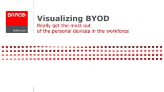 Visualizing BYOD
Really get the most out
of the personal devices in the workforce
 