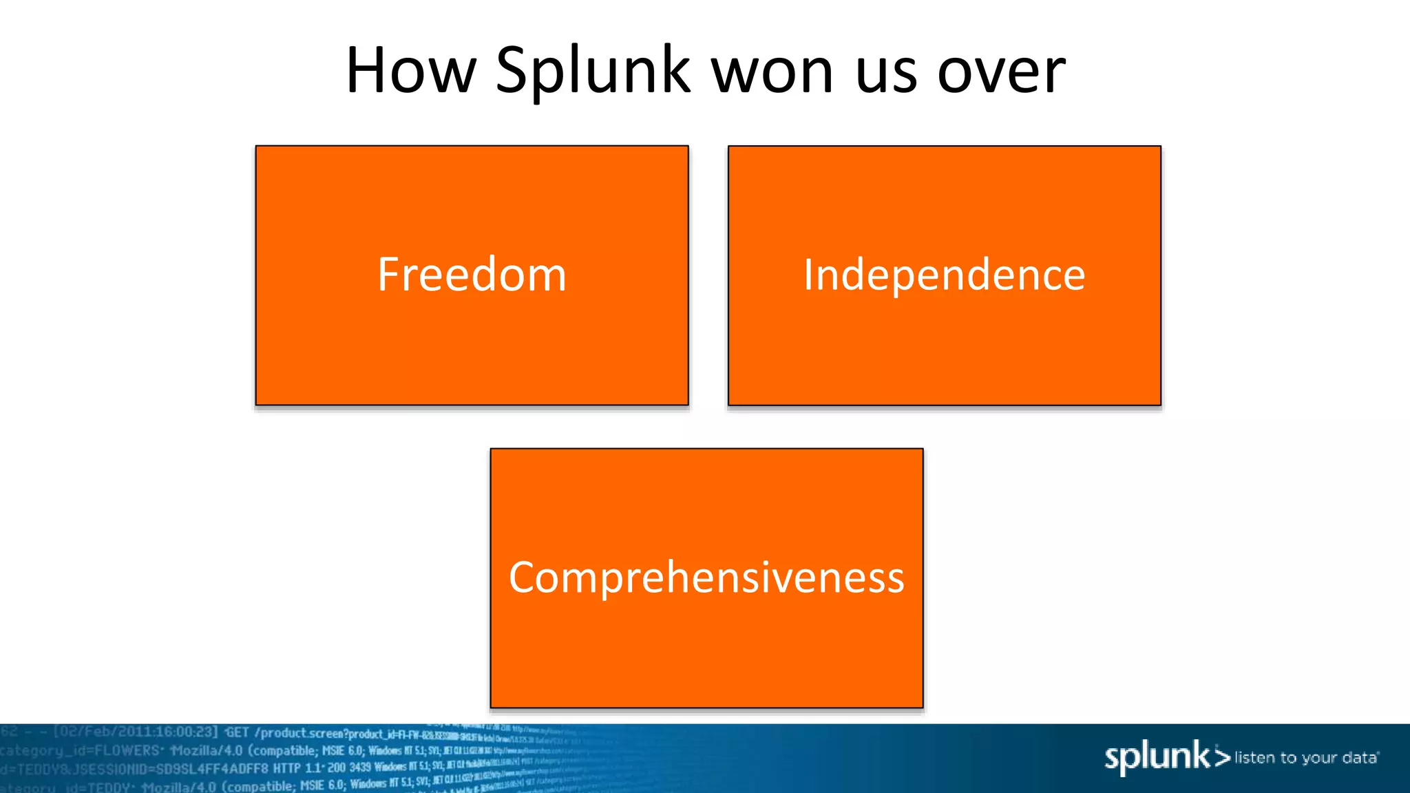 How Splunk won us over
Freedom Independence
Comprehensiveness
 