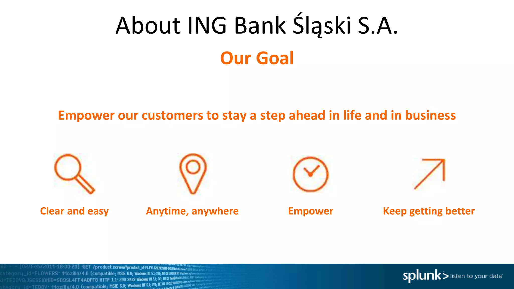 About ING Bank Śląski S.A.
Our Goal
Clear and easy Anytime, anywhere Empower Keep getting better
Empower our customers to stay a step ahead in life and in business
 