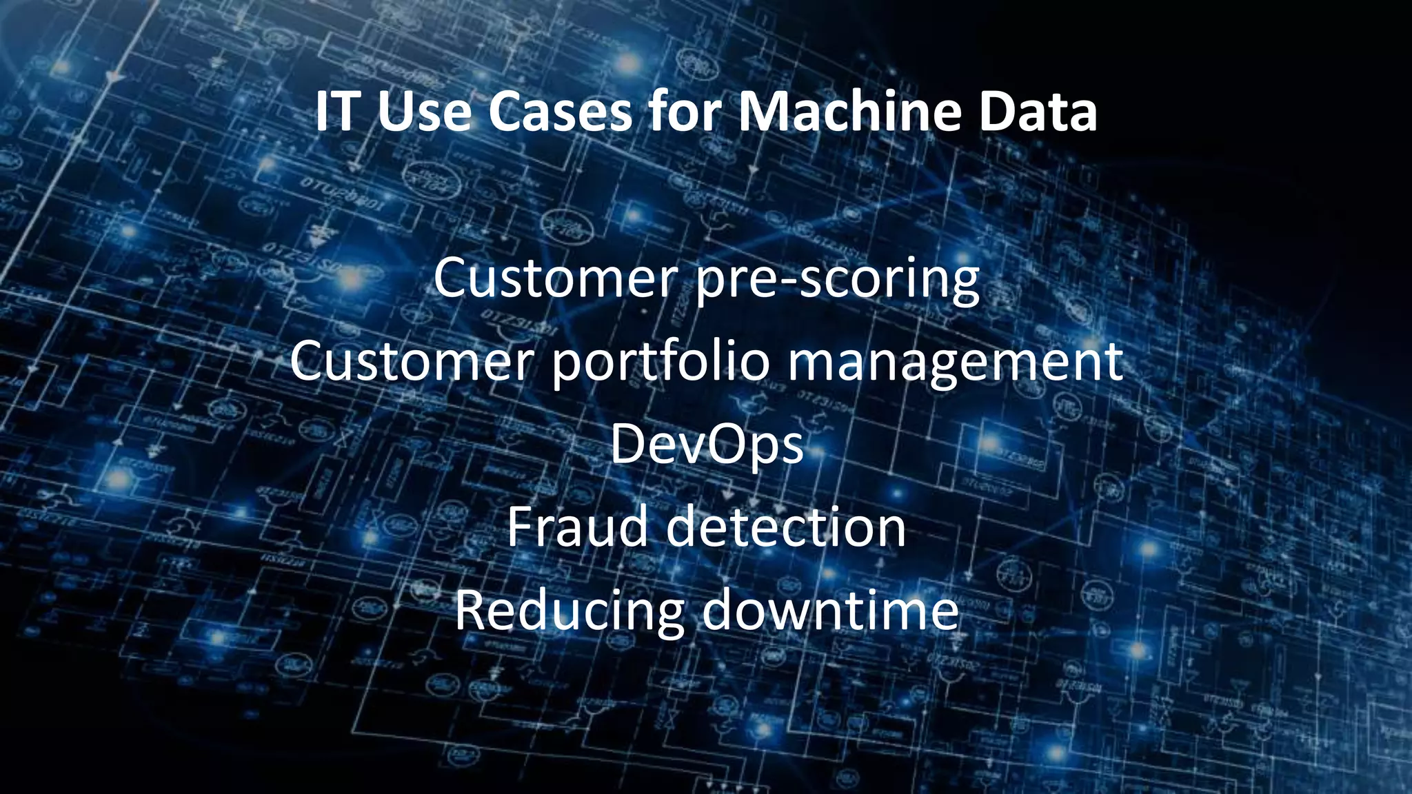 8
IT Use Cases for Machine Data
Customer pre-scoring
Customer portfolio management
DevOps
Fraud detection
Reducing downtime
 