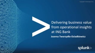 Copyright © 2016 Splunk Inc.
Joanna Tworzydło-Dziadkiewicz
Delivering business value
from operational insights
at ING Bank
 