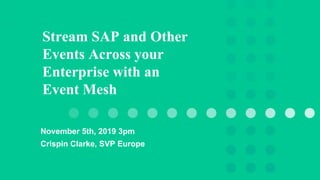 Stream SAP and Other
Events Across your
Enterprise with an
Event Mesh
November 5th, 2019 3pm
Crispin Clarke, SVP Europe
 