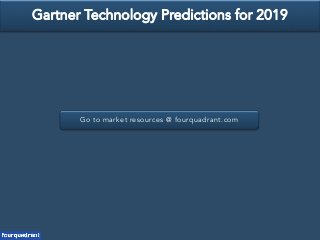Go to market resources @ fourquadrant.com
Gartner Technology Predictions for 2019
 