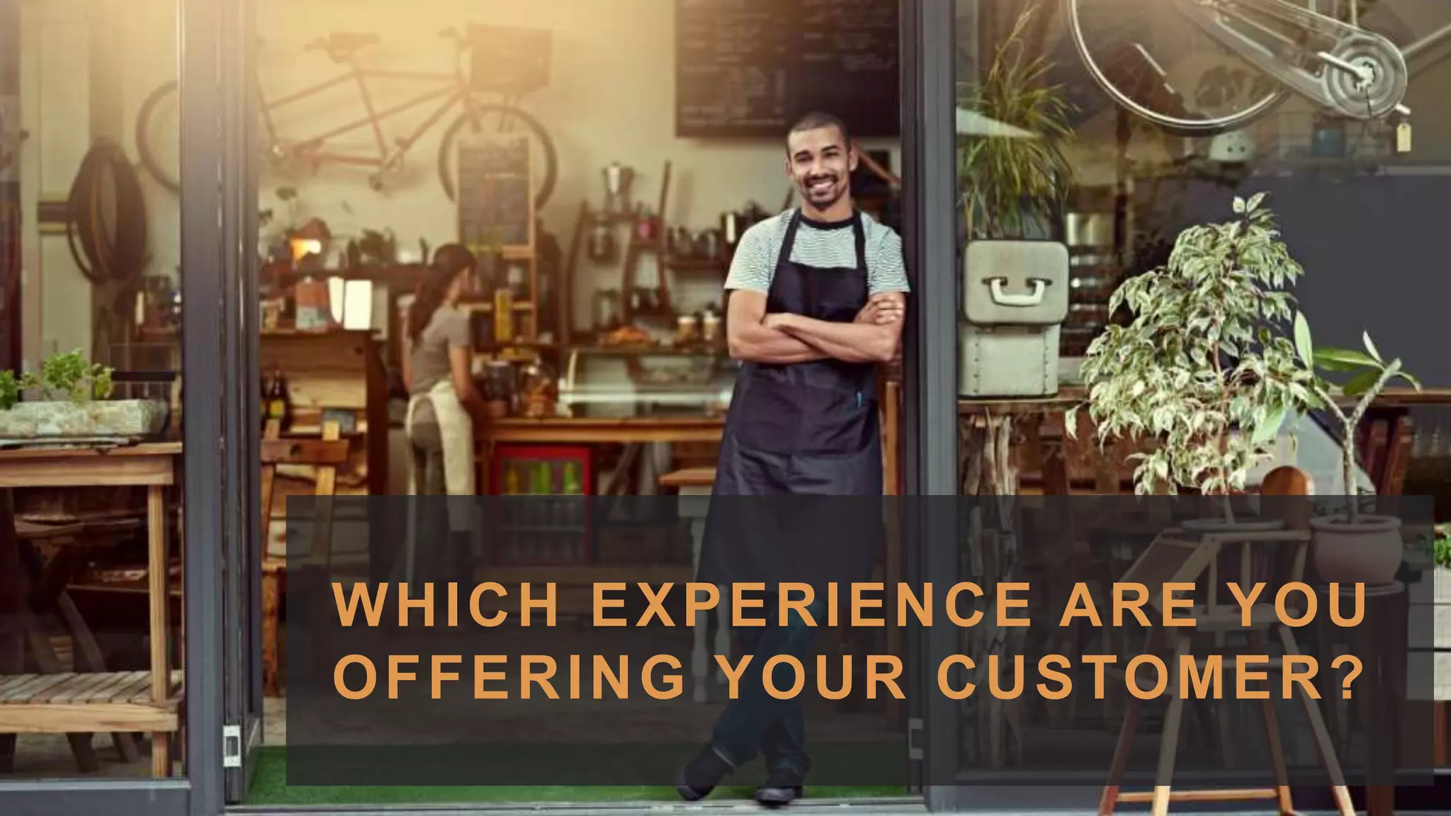 14
WHICH EXPERIENCE ARE YOU
OFFERING YOUR CUSTOMER?
 