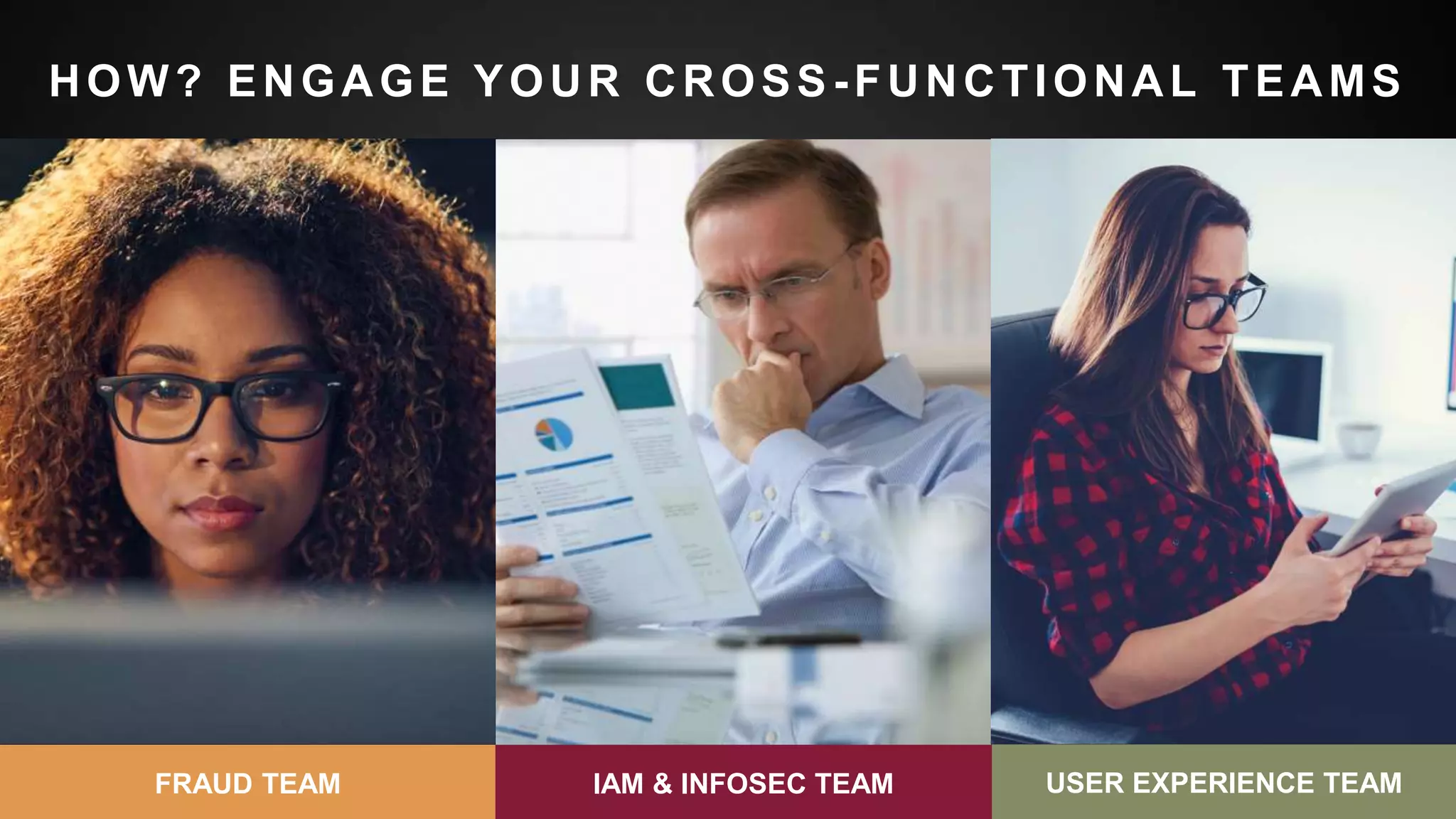 32FRAUD TEAM IAM & INFOSEC TEAM USER EXPERIENCE TEAM
HOW? ENGAGE YOUR CROSS -FUNCTIONAL TEAMS
 