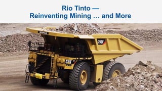 Rio Tinto —
Reinventing Mining … and More
 
