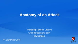Anatomy of an Attack
Wolfgang Kandek, Qualys
wkandek@qualys.com
@wkandek
14-September-2015
 