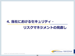 Copyright © NTT Communications Corporation. All rights reserved.
4. 当社におけるセキュリティ・
リスクマネジメントの見直し
28
 