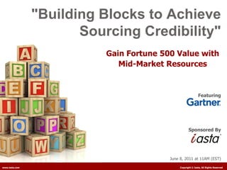 "Building Blocks to Achieve
                       Sourcing Credibility"
                           Gain Fortune 500 Value with
                              Mid-Market Resources


                                                               Featuring




                                                      Sponsored By




                                          June 8, 2011 at 11AM (EST)

www.iasta.com                                  Copyright © Iasta, All Rights Reserved
 