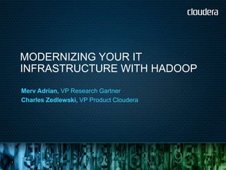 MODERNIZING YOUR IT
    INFRASTRUCTURE WITH HADOOP
    Merv Adrian, VP Research Gartner
    Charles Zedlewski, VP Product Cloudera




1
 