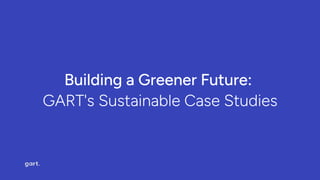 Building a Greener Future: 

GART's Sustainable Case Studies
 