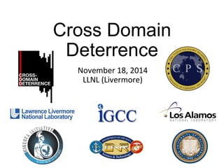 Cross Domain
Deterrence
November	
  18,	
  2014	
  
LLNL	
  (Livermore)	
  
 