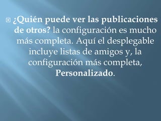    ¿Quién puede ver las publicaciones
    de otros? la configuración es mucho
     más completa. Aquí el desplegable
        incluye listas de amigos y, la
       configuración más completa,
               Personalizado.
 