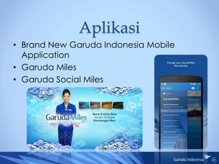Aplikasi
• Brand New Garuda Indonesia Mobile
Application
• Garuda Miles
• Garuda Social Miles
 