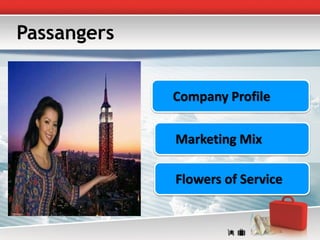 Passangers


             Company Profile

             Marketing Mix

             Flowers of Service
 