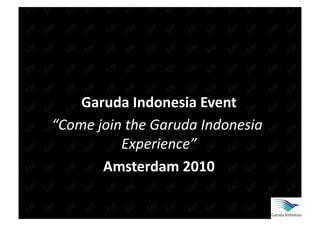Garuda Indonesia Event 
“Come join the Garuda Indonesia 
          Experience”
                     
       Amsterdam 2010    
 