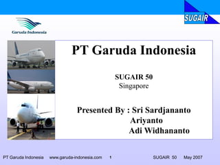 1PT Garuda Indonesia www.garuda-indonesia.com SUGAIR 50 May 2007
PT Garuda Indonesia
SUGAIR 50
Singapore
Presented By : Sri Sardjananto
Ariyanto
Adi Widhananto
 