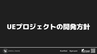 #ue4fest 　 #garupan
UEプロジェクトの開発方針
 