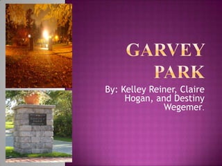 Garvey Park By: Kelley Reiner, Claire Hogan, and Destiny Wegemer. 