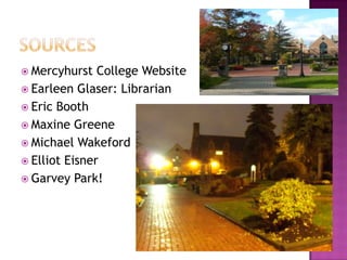 SourcesMercyhurst College WebsiteEarleen Glaser: Librarian Eric BoothMaxine GreeneMichael WakefordElliot EisnerGarvey Park!
