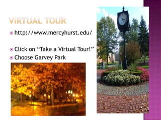 Virtual Tourhttp://www.mercyhurst.edu/ Click on “Take a Virtual Tour!”Choose Garvey Park