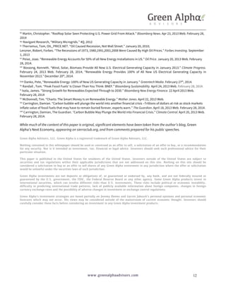 liii Martin, Christopher. “Rooftop Solar Seen Protecting U.S. Power Grid From Attack.” Bloomberg News. Apr 23, 2013 Web. February 28, 
2014 
liv 
Navigant Research, “Military Microgrids.” 4Q, 2012 
lv 
Therramus, Tom, OIL_PRICE.NET. “Oil Caused Recession, Not Wall Street.” January 20, 2010; 
Lenzner, Robert, Forbes. “The Recessions of 1973, 1980,1991,2001,2008 Were Caused By High Oil Prices.” Forbes Investing. September 
1, 2013 
lvi Peixe, Joao. “Renewable Energy Accounts for 50% of all New Energy Installations in US.” Oil Price. January 20, 2013 Web. February 
28, 2014. 
lvii Bossong, Kenneth. “Wind, Solar, Biomass Provide All New U.S. Electrical Generating Capacity in January 2013.” Climate Progress. 
February 24, 2013 Web. February 28, 2014; “Renewable Energy Provides 100% of All New US Electrical Generating Capacity in 
November 2013.” December 20th, 2014. 
lviii Danko, Pete, “Renewable Energy: 100% of New US Generating Capacity in January.” Greentech Media. February 27th, 2014. 
lix Randall , Tom. “Peak Fossil Fuels’ Is Closer Than You Think: BNEF.” Bloomberg Sustainability. April 24, 2013 Web. February 28, 2014. 
lx Isola, James. “Strong Growth for Renewables Expected Through to 2030.” Bloomberg New Energy Finance. 22 April 2013 Web. 
February 28, 2014 
lxi McDonnell, Tim. “Charts: The Smart Money Is on Renewable Energy.” Mother Jones. April 22, 2013 Web. 
lxii Carrington, Damian. “Carbon bubble will plunge the world into another financial crisis –Trillions of dollars at risk as stock markets 
inflate value of fossil fuels that may have to remain buried forever, experts warn.” The Guardian. April 18, 2013 Web. February 28, 2014. 
lxiii Carrington, Damian, The Guardian. “Carbon Bubble May Plunge the World into Financial Crisis.” Climate Central. April 20, 2013 Web. 
February 28, 2014. 
While much of the content of this paper is original, significant elements have been taken from the author’s blog, Green 
Alpha’s Next Economy, appearing on sierraclub.org, and from comments prepared for his public speeches. 
Green Alpha Advisors, LLC. Green Alpha is a registered trademark of Green Alpha Advisors, LLC. 
Nothing contained in this whitepaper should be used or construed as an offer to sell, a solicitation of an offer to buy, or a recommendation 
for any security. Nor is it intended as investment, tax, financial or legal advice. Investors should seek such professional advice for their 
particular situation. 
This paper is published in the United States for residents of the United States. Investors outside of the United States are subject to 
securities and tax regulations within their applicable jurisdictions that are not addressed on this site. Nothing on this site should be 
considered a solicitation to buy or an offer to sell shares of any Green Alpha investment in any jurisdiction where the offer or solicitation 
would be unlawful under the securities laws of such jurisdiction. 
Green Alpha investments are not deposits or obligations of, or guaranteed or endorsed by, any bank, and are not federally insured or 
guaranteed by the U.S. government, the FDIC, the Federal Reserve Board or any other agency. Some Green Alpha products invest in 
international securities, which can involve different risks than U.S. investments. These risks include political or economic instability, 
difficulty in predicting international trade patterns, lack of publicly available information about foreign companies, changes in foreign 
currency exchange rates and the possibility of adverse changes in investment or exchange control regulations. 
Green Alpha’s investment strategies are based partially on Jeremy Deems and Garvin Jabusch’s personal opinions and personal economic 
forecasts which may not occur. His views may be considered outside of the mainstream of current economic thought. Investors should 
carefully consider these facts before considering an investment in any Green Alpha investment products. 
www.greenalphaadvisors.com 12 
