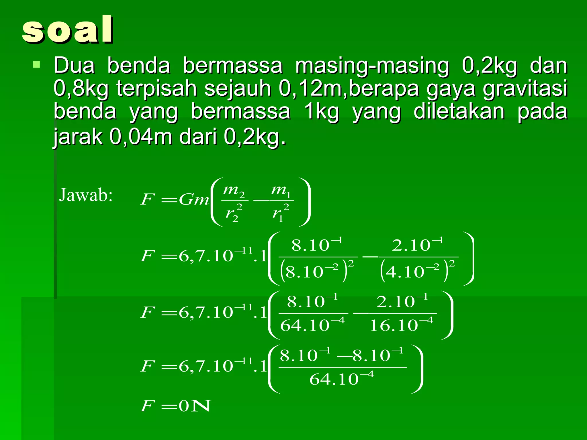 soal Dua benda bermassa masing-masing 0,2kg dan 0,8kg terpisah sejauh 0,12m,berapa gaya gravitasi benda yang bermassa 1kg yang diletakan pada jarak 0,04m dari 0,2kg .  Jawab: 