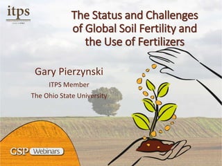 The Status and Challenges
of Global Soil Fertility and
the Use of Fertilizers
Gary Pierzynski
ITPS Member
The Ohio State University
 