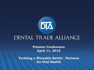 Priester Conference
           April 11, 2012

Tackling a Winnable Battle: Partners
           for Oral Health
 
