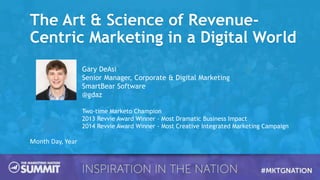 Month Day, Year
Gary DeAsi
Senior Manager, Corporate & Digital Marketing
SmartBear Software
@gdaz
Two-time Marketo Champion
2013 Revvie Award Winner - Most Dramatic Business Impact
2014 Revvie Award Winner - Most Creative Integrated Marketing Campaign
The Art & Science of Revenue-
Centric Marketing in a Digital World
 